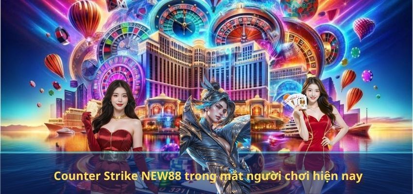 Counter Strike NEW88 trong mắt người chơi hiện nay