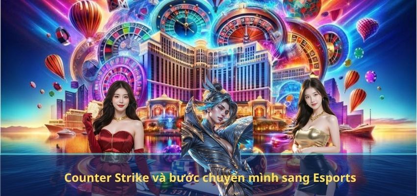 Counter Strike và bước chuyển mình sang Esports