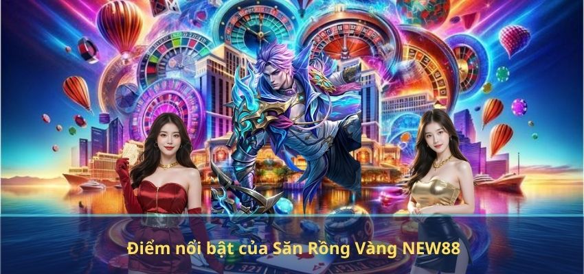 Điểm nổi bật của Săn Rồng Vàng NEW88
