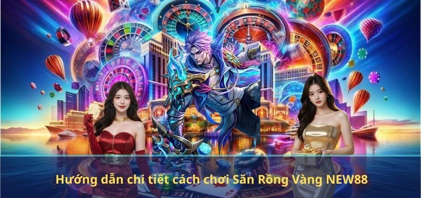 Hướng dẫn chi tiết cách chơi Săn Rồng Vàng NEW88