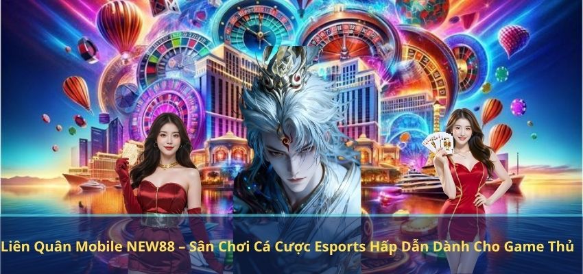 Liên Quân Mobile NEW88 – Sân Chơi Cá Cược Esports Hấp Dẫn Dành Cho Game Thủ