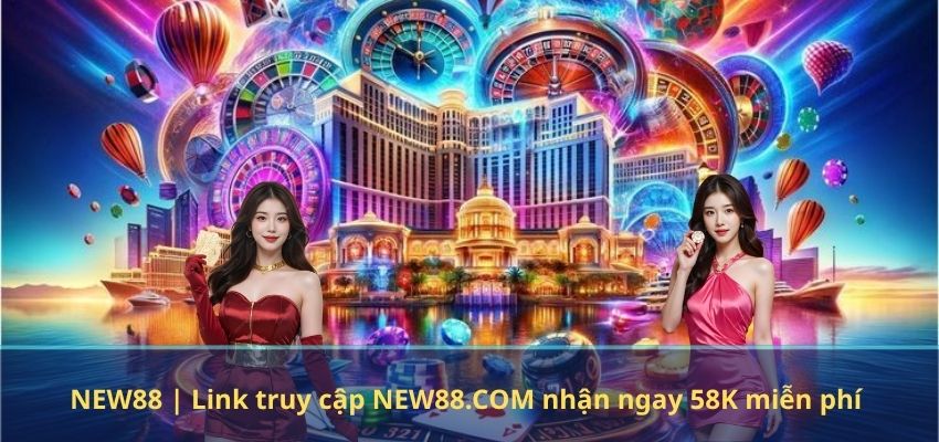 NEW88 | Link truy cập NEW88.COM nhận ngay 58K miễn phí