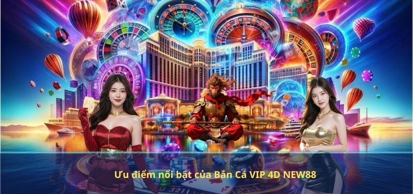 Ưu điểm nổi bật của Bắn Cá VIP 4D NEW88