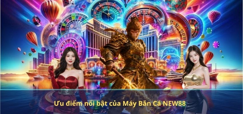 Ưu điểm nổi bật của Máy Bắn Cá NEW88