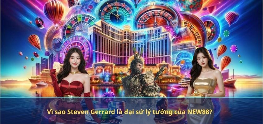 Vì sao Steven Gerrard là đại sứ lý tưởng của NEW88?